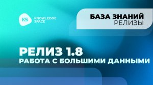 Релиз 1.8 Работа с большими  данными | KNOWLEDGE SPACE