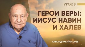 “Герои веры - Иисус Навин и Халев” Урок 8 Субботняя школа с Алехандро Буйоном