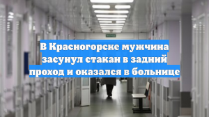 В Красногорске мужчина засунул стакан в задний проход и оказался в больнице