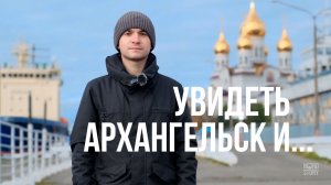 Увидеть Архангельск и... | Человек Севера