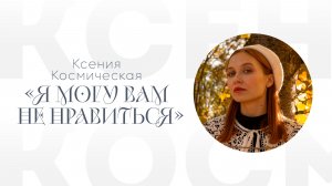 Ксения Космическая «Я могу вам не нравиться»