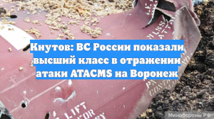 Кнутов: ВС России показали высший класс в отражении атаки ATACMS на Воронеж