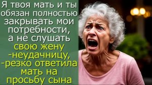 Я твоя мать и ты обязан полностью закрывать мои потребности, а не слушать свою жену-неудачницу