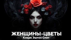ЖЕНЩИНЫ-ЦВЕТЫ — Кларк Эштон Смит 🎧 Аудиокнига, рассказы, мистика, ужасы