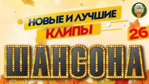 НОВЫЕ И ЛУЧШИЕ КЛИПЫ ШАНСОНА ✬ САМЫЕ ДУШЕВНЫЕ ВИДЕО ХИТЫ ✬ 26 ✬