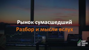 Рынок сумасшедший, а трейдинг должен быть спокойным. Разбор и мысли вслух