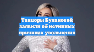 Танцоры Булановой заявили об истинных причинах увольнения