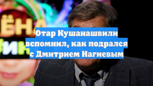 Отар Кушанашвили вспомнил, как подрался с Дмитрием Нагиевым