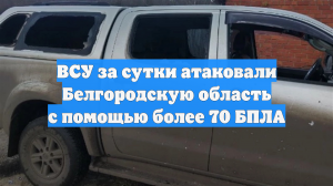 ВСУ за сутки атаковали Белгородскую область с помощью более 70 БПЛА