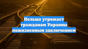 Польша угрожает гражданам Украины пожизненным заключением