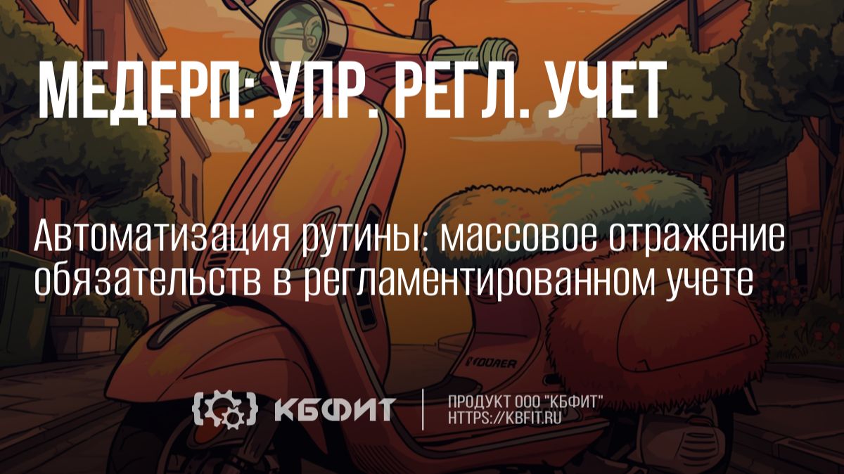 КБФИТ:МЕДЕРП. Автоматизация рутины массовое отражение обязательств в регламентированном учете