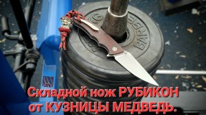 Складной нож РУБИКОН от КУЗНИЦЫ МЕДВЕДЬ из стали N690. Обзор, сравнение и тест ножа. НОВИНКА!