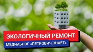 #ПетровичЗнает / Экологичный ремонт