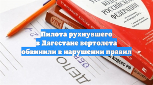 Пилота рухнувшего в Дагестане вертолета обвинили в нарушении правил