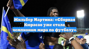 Жильбер Мартина: «Сборная Кюрасао уже стала чемпионом мира по футболу»