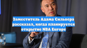 Заместитель Адама Сильвера рассказал, когда планируется открытие NBA Europe