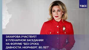 Захарова участвует в пленарном заседании на форуме "Без срока давности. Нюрнберг. 80 лет"