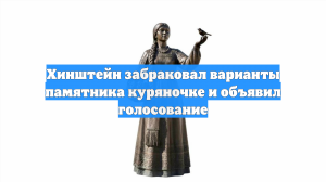 Хинштейн забраковал варианты памятника куряночке и объявил голосование