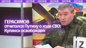 Купянск освобожден — Герасимов отчитался Путину о ходе спецоперации