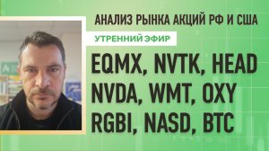 Анализ рынка акций РФ и США/ EQMX, NVTK, HEAD, NVDA, WMT, OXY/ RGBI, NASD, BTC