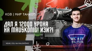 Near_You ★ ДАЛ 12000 УРОНА НА MAUSKÖNIG! НИР МАСТЕР УРОНА?!