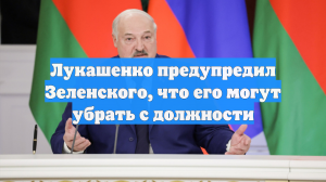 Лукашенко предупредил Зеленского, что его могут убрать с должности