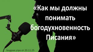 Бодрое утро 20.11.25 - «Как мы должны понимать богодухновенность Писания»