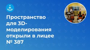 Пространство для 3D-моделирования открыли в лицее № 387