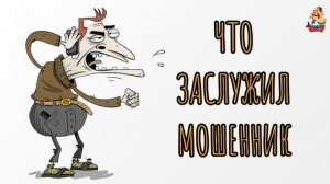 ЧТО ЗАСЛУЖИЛ МОШЕННИК
