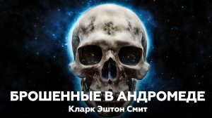 Кларк Эштон Смит — Брошенные в Андромеде 🎧 Аудиокнига, мистика, ужасы, рассказ