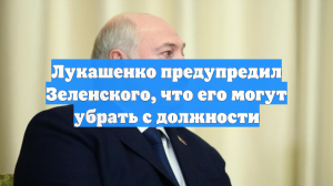 Лукашенко предупредил Зеленского, что его могут убрать с должности