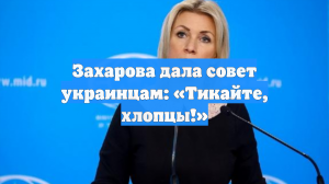 Захарова дала совет украинцам: «Тикайте, хлопцы!»