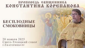 Бесплодные смоковницы. Проповедь о. Константина Корепанова (20.11.2025)