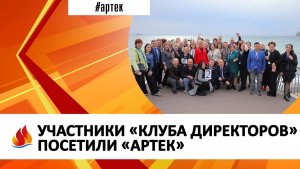 УЧАСТНИКИ «КЛУБА ДИРЕКТОРОВ» ПОСЕТИЛИ «АРТЕК»