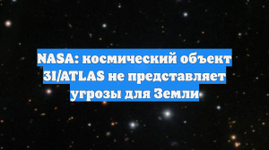 NASA: космический объект 3I/ATLAS не представляет угрозы для Земли