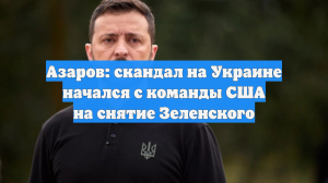 Азаров: скандал на Украине начался с команды США на снятие Зеленского