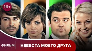 Невеста Моего Друга. Фильм. Мелодрама. Смотреть онлайн