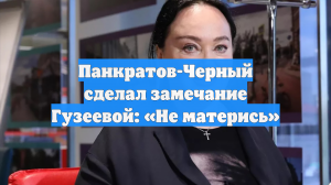 Панкратов-Черный сделал замечание Гузеевой: «Не матерись»