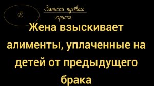 Раздел алиментов, уплаченных на детей от предыдущего брака