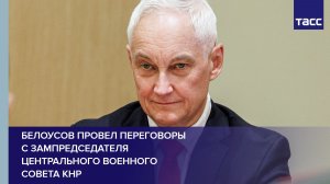 Белоусов провел переговоры с зампредседателя Центрального военного совета КНР