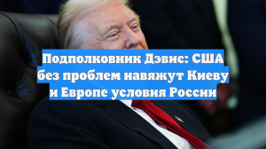 Подполковник Дэвис: США без проблем навяжут Киеву и Европе условия России