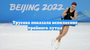 Трусова показала исполнение тройного лутца