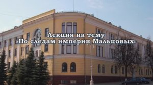 Лекция "По следам империи Мальцовых"