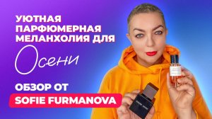 Уютная парфюмерная меланхолия для осени | Обзор от Sofie Furmanova