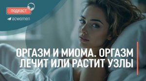 🎧Подкаст. Оргазм и миома. Оргазм лечит или растит узлы миомы.