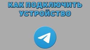Как подключить устройство в Телеграмме