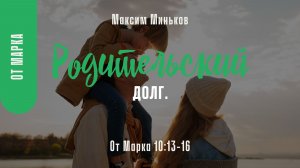 Родительский долг. От Марка 10:13-16; Максим Миньков
