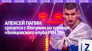 Папин сразится с Фогумом 28 ноября на турнире "Бойцовского клуба РЕН ТВ" в Вологде