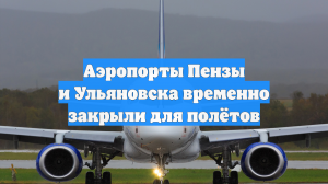 Аэропорты Пензы и Ульяновска временно закрыли для полётов
