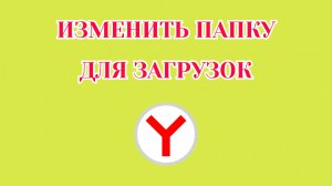 Как Изменить Папку Для Загрузок в Яндекс Браузере